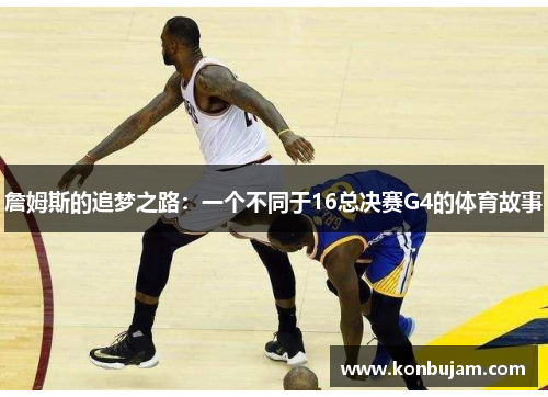 詹姆斯的追梦之路：一个不同于16总决赛G4的体育故事