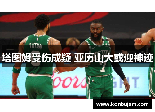 塔图姆受伤成疑 亚历山大或迎神迹